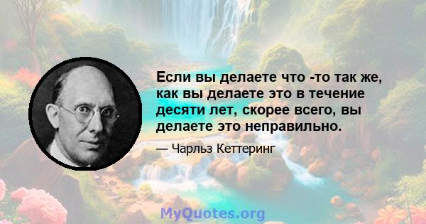 Если вы делаете что -то так же, как вы делаете это в течение десяти лет, скорее всего, вы делаете это неправильно.