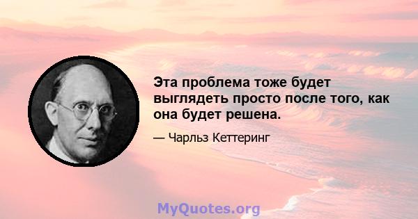 Эта проблема тоже будет выглядеть просто после того, как она будет решена.