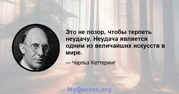 Это не позор, чтобы терпеть неудачу. Неудача является одним из величайших искусств в мире.