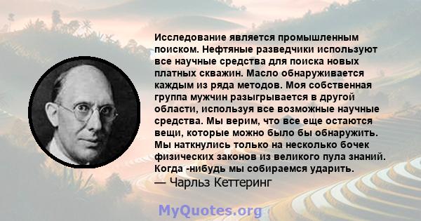 Исследование является промышленным поиском. Нефтяные разведчики используют все научные средства для поиска новых платных скважин. Масло обнаруживается каждым из ряда методов. Моя собственная группа мужчин разыгрывается