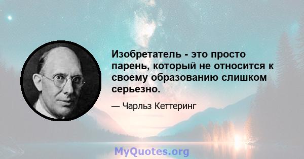 Изобретатель - это просто парень, который не относится к своему образованию слишком серьезно.