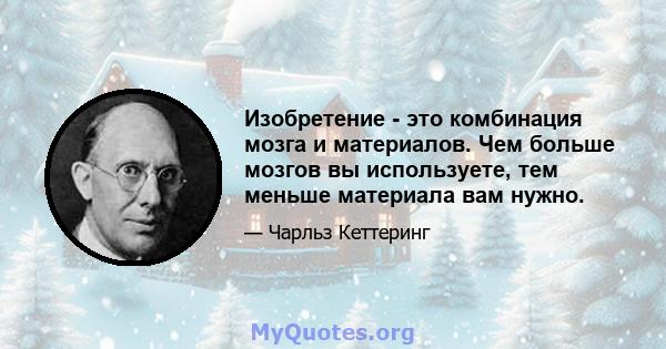 Изобретение - это комбинация мозга и материалов. Чем больше мозгов вы используете, тем меньше материала вам нужно.