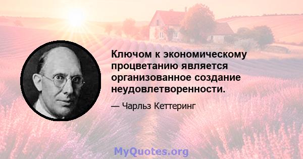 Ключом к экономическому процветанию является организованное создание неудовлетворенности.