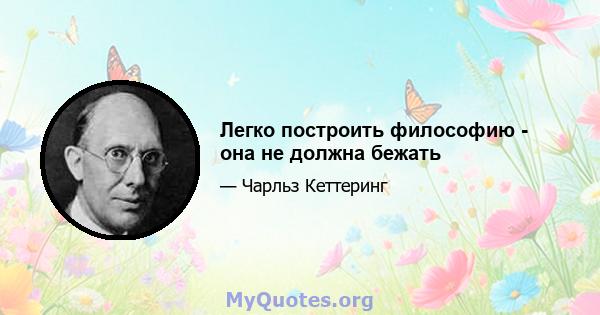 Легко построить философию - она ​​не должна бежать