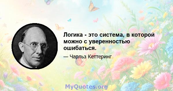 Логика - это система, в которой можно с уверенностью ошибаться.