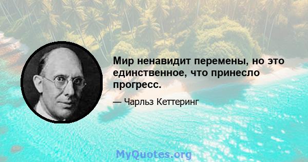 Мир ненавидит перемены, но это единственное, что принесло прогресс.