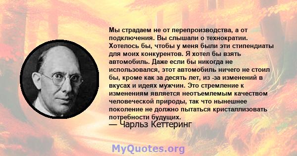 Мы страдаем не от перепроизводства, а от подключения. Вы слышали о технократии. Хотелось бы, чтобы у меня были эти стипендиаты для моих конкурентов. Я хотел бы взять автомобиль. Даже если бы никогда не использовался,