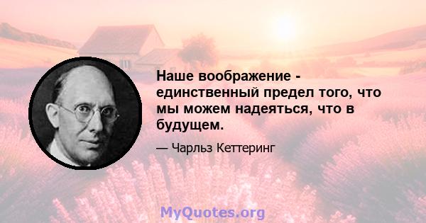 Наше воображение - единственный предел того, что мы можем надеяться, что в будущем.