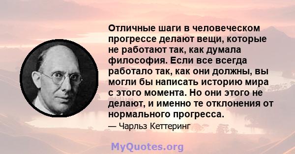 Отличные шаги в человеческом прогрессе делают вещи, которые не работают так, как думала философия. Если все всегда работало так, как они должны, вы могли бы написать историю мира с этого момента. Но они этого не делают, 