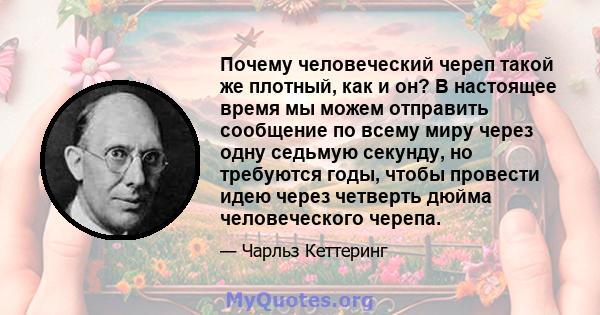 Почему человеческий череп такой же плотный, как и он? В настоящее время мы можем отправить сообщение по всему миру через одну седьмую секунду, но требуются годы, чтобы провести идею через четверть дюйма человеческого