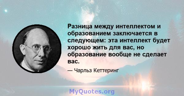 Разница между интеллектом и образованием заключается в следующем: эта интеллект будет хорошо жить для вас, но образование вообще не сделает вас.