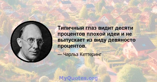 Типичный глаз видит десяти процентов плохой идеи и не выпускает из виду девяносто процентов.