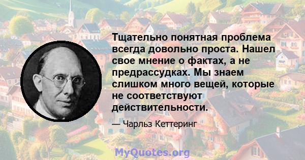 Тщательно понятная проблема всегда довольно проста. Нашел свое мнение о фактах, а не предрассудках. Мы знаем слишком много вещей, которые не соответствуют действительности.