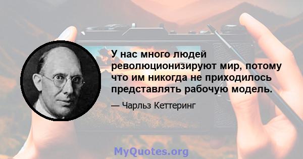 У нас много людей революционизируют мир, потому что им никогда не приходилось представлять рабочую модель.