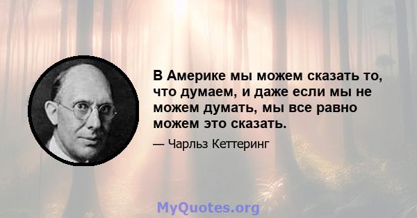 В Америке мы можем сказать то, что думаем, и даже если мы не можем думать, мы все равно можем это сказать.