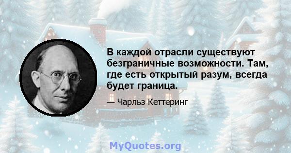 В каждой отрасли существуют безграничные возможности. Там, где есть открытый разум, всегда будет граница.