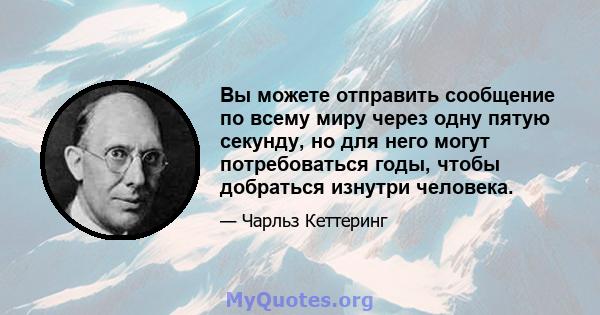 Вы можете отправить сообщение по всему миру через одну пятую секунду, но для него могут потребоваться годы, чтобы добраться изнутри человека.