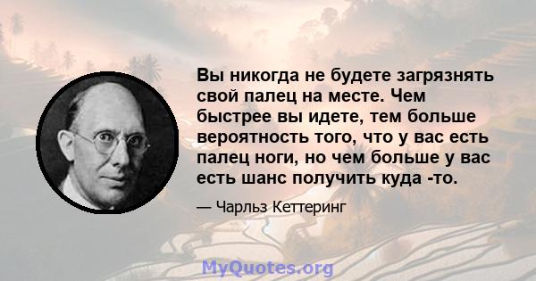 Вы никогда не будете загрязнять свой палец на месте. Чем быстрее вы идете, тем больше вероятность того, что у вас есть палец ноги, но чем больше у вас есть шанс получить куда -то.