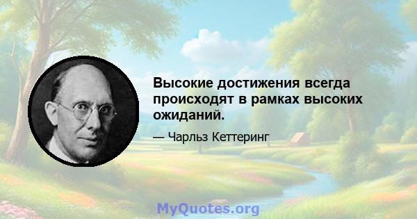 Высокие достижения всегда происходят в рамках высоких ожиданий.