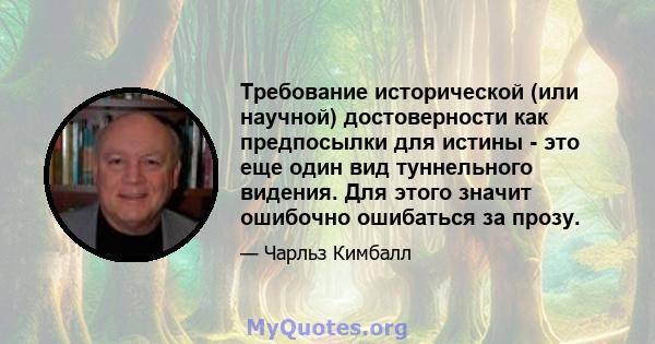 Требование исторической (или научной) достоверности как предпосылки для истины - это еще один вид туннельного видения. Для этого значит ошибочно ошибаться за прозу.