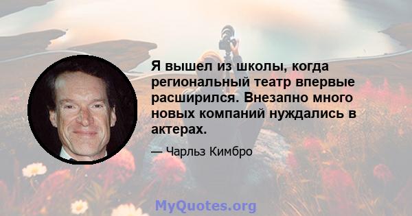 Я вышел из школы, когда региональный театр впервые расширился. Внезапно много новых компаний нуждались в актерах.