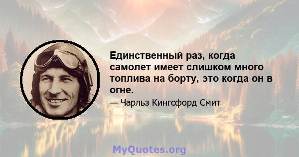 Единственный раз, когда самолет имеет слишком много топлива на борту, это когда он в огне.