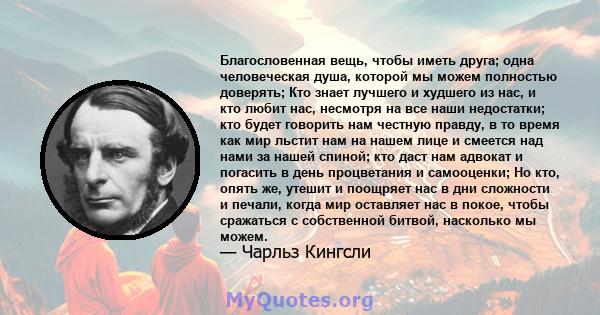 Благословенная вещь, чтобы иметь друга; одна человеческая душа, которой мы можем полностью доверять; Кто знает лучшего и худшего из нас, и кто любит нас, несмотря на все наши недостатки; кто будет говорить нам честную