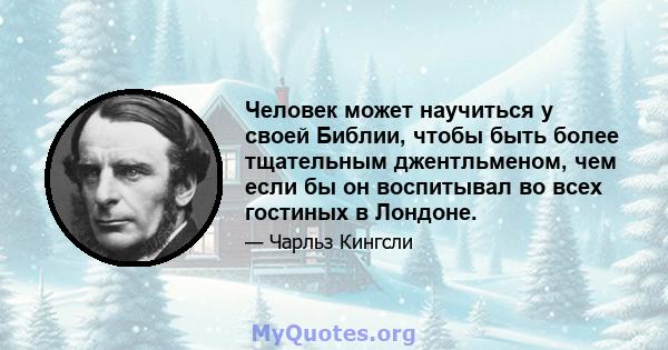 Человек может научиться у своей Библии, чтобы быть более тщательным джентльменом, чем если бы он воспитывал во всех гостиных в Лондоне.