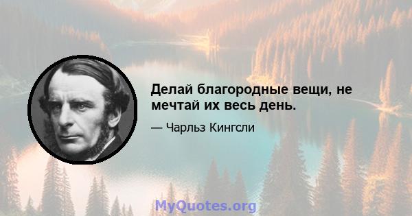 Делай благородные вещи, не мечтай их весь день.