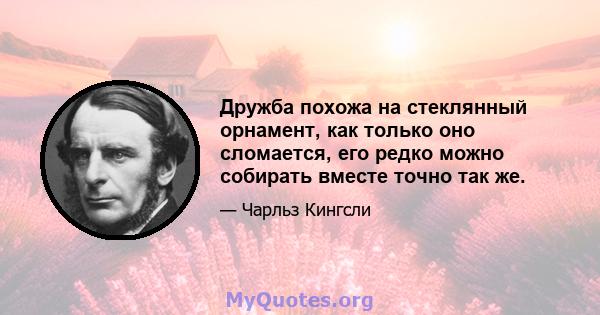 Дружба похожа на стеклянный орнамент, как только оно сломается, его редко можно собирать вместе точно так же.