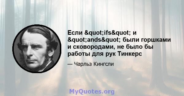 Если "ifs" и "ands" были горшками и сковородами, не было бы работы для рук Тинкерс