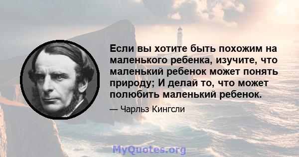 Если вы хотите быть похожим на маленького ребенка, изучите, что маленький ребенок может понять природу; И делай то, что может полюбить маленький ребенок.