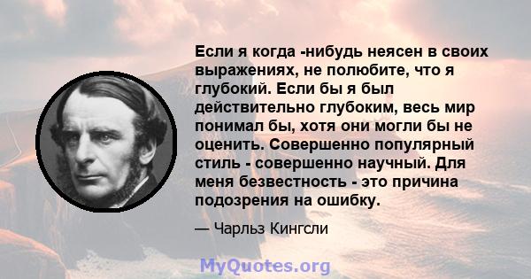 Если я когда -нибудь неясен в своих выражениях, не полюбите, что я глубокий. Если бы я был действительно глубоким, весь мир понимал бы, хотя они могли бы не оценить. Совершенно популярный стиль - совершенно научный. Для 