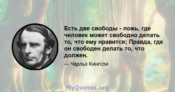 Есть две свободы - ложь, где человек может свободно делать то, что ему нравится; Правда, где он свободен делать то, что должен.