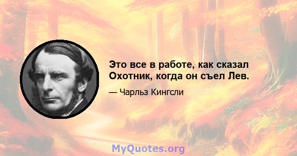 Это все в работе, как сказал Охотник, когда он съел Лев.