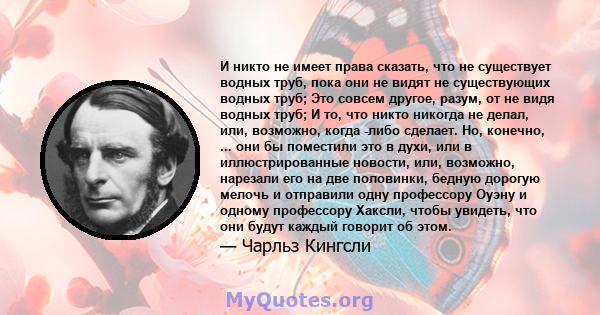 И никто не имеет права сказать, что не существует водных труб, пока они не видят не существующих водных труб; Это совсем другое, разум, от не видя водных труб; И то, что никто никогда не делал, или, возможно, когда