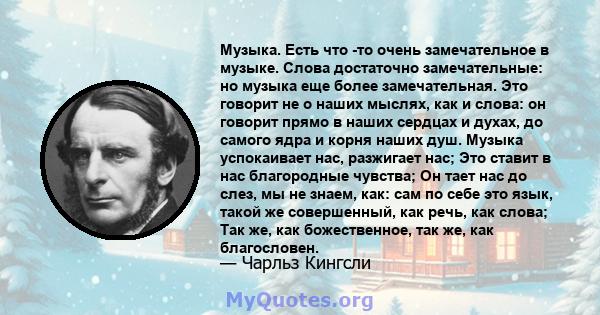 Музыка. Есть что -то очень замечательное в музыке. Слова достаточно замечательные: но музыка еще более замечательная. Это говорит не о наших мыслях, как и слова: он говорит прямо в наших сердцах и духах, до самого ядра