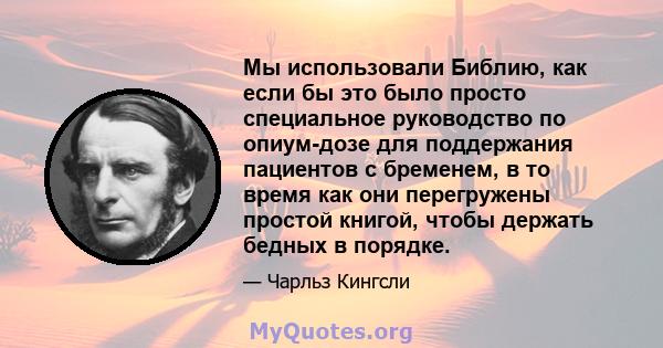 Мы использовали Библию, как если бы это было просто специальное руководство по опиум-дозе для поддержания пациентов с бременем, в то время как они перегружены простой книгой, чтобы держать бедных в порядке.