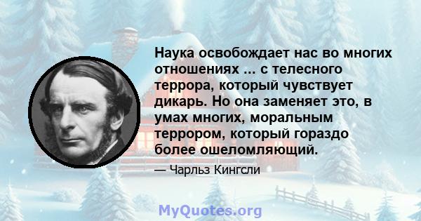 Наука освобождает нас во многих отношениях ... с телесного террора, который чувствует дикарь. Но она заменяет это, в умах многих, моральным террором, который гораздо более ошеломляющий.