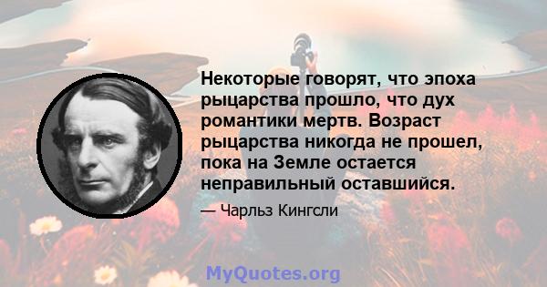 Некоторые говорят, что эпоха рыцарства прошло, что дух романтики мертв. Возраст рыцарства никогда не прошел, пока на Земле остается неправильный оставшийся.