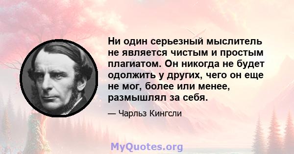 Ни один серьезный мыслитель не является чистым и простым плагиатом. Он никогда не будет одолжить у других, чего он еще не мог, более или менее, размышлял за себя.