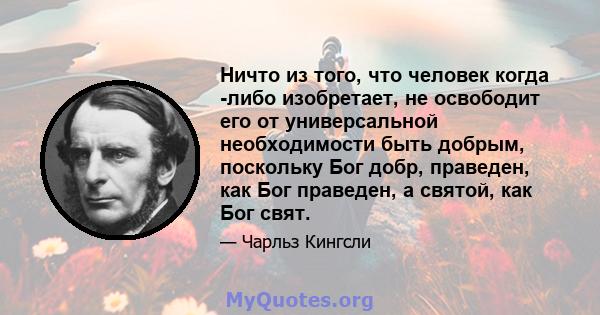 Ничто из того, что человек когда -либо изобретает, не освободит его от универсальной необходимости быть добрым, поскольку Бог добр, праведен, как Бог праведен, а святой, как Бог свят.