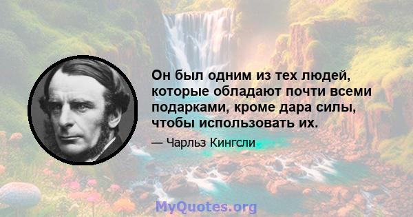 Он был одним из тех людей, которые обладают почти всеми подарками, кроме дара силы, чтобы использовать их.