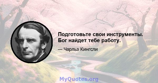 Подготовьте свои инструменты. Бог найдет тебе работу.