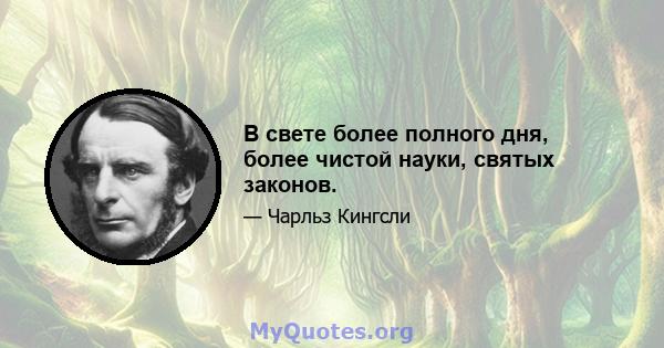 В свете более полного дня, более чистой науки, святых законов.