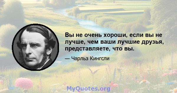 Вы не очень хороши, если вы не лучше, чем ваши лучшие друзья, представляете, что вы.