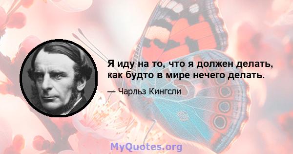 Я иду на то, что я должен делать, как будто в мире нечего делать.