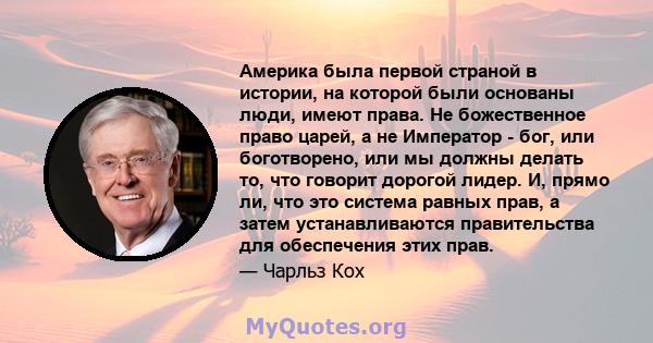 Америка была первой страной в истории, на которой были основаны люди, имеют права. Не божественное право царей, а не Император - бог, или боготворено, или мы должны делать то, что говорит дорогой лидер. И, прямо ли, что 