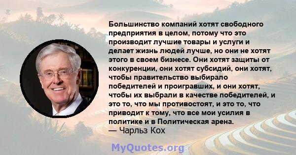 Большинство компаний хотят свободного предприятия в целом, потому что это производит лучшие товары и услуги и делает жизнь людей лучше, но они не хотят этого в своем бизнесе. Они хотят защиты от конкуренции, они хотят