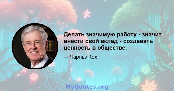 Делать значимую работу - значит внести свой вклад - создавать ценность в обществе.